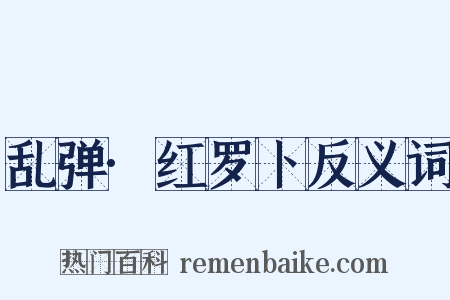 乱弹·红罗卜反义词是什么意思的图片
